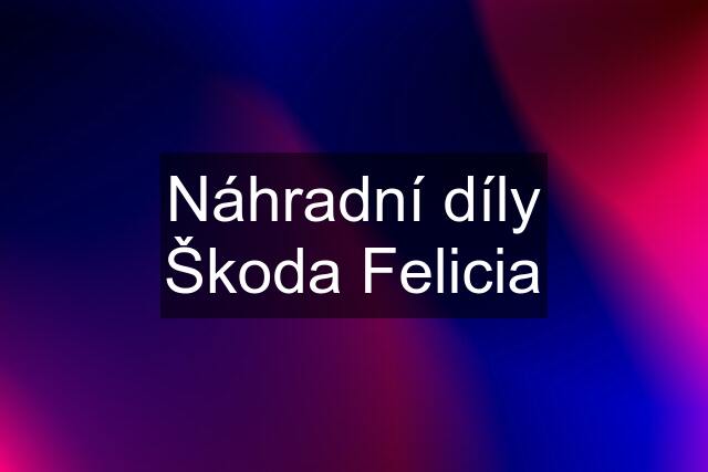 Náhradní díly Škoda Felicia