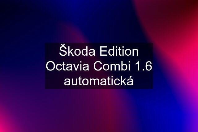 Škoda Edition Octavia Combi 1.6 automatická