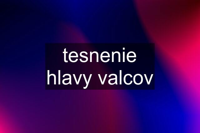 tesnenie hlavy valcov