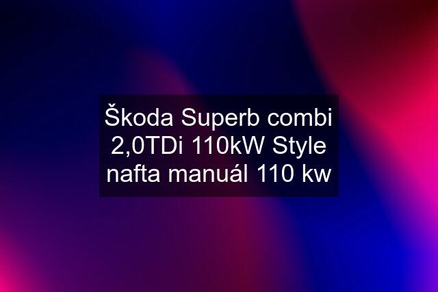 Škoda Superb combi 2,0TDi 110kW Style nafta manuál 110 kw