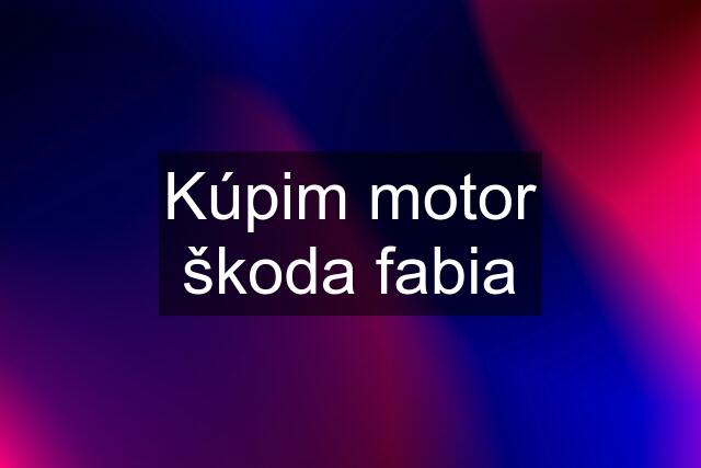 Kúpim motor škoda fabia