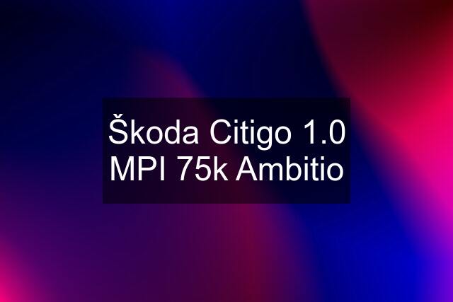 Škoda Citigo 1.0 MPI 75k Ambitio