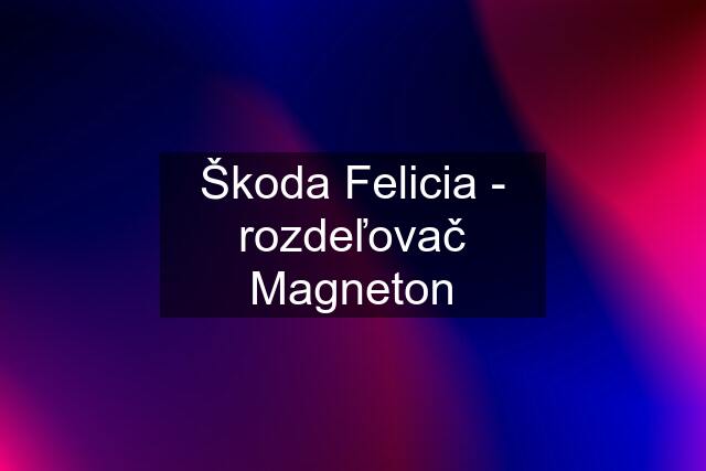 Škoda Felicia - rozdeľovač Magneton