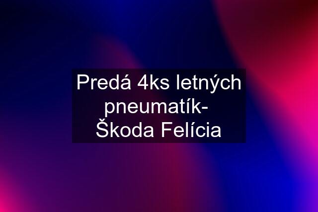 Predá 4ks letných pneumatík-  Škoda Felícia