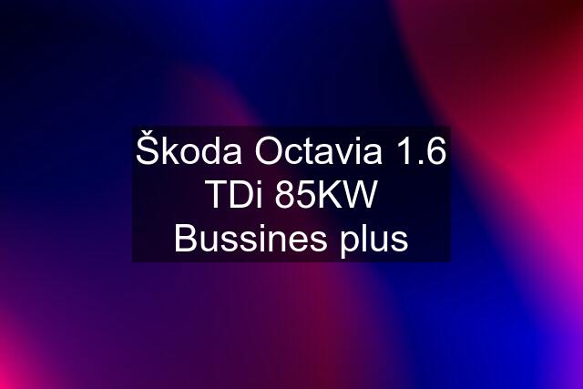 Škoda Octavia 1.6 TDi 85KW Bussines plus