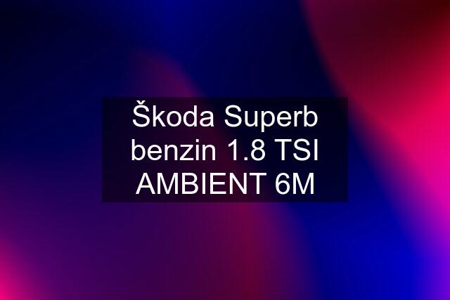 Škoda Superb benzin 1.8 TSI AMBIENT 6M