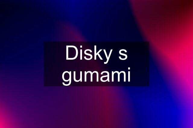 Disky s gumami