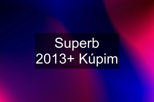 Superb 2013+ Kúpim