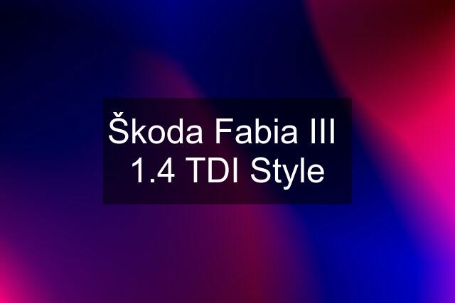 Škoda Fabia III  1.4 TDI Style