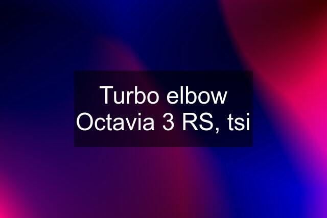 Turbo elbow Octavia 3 RS, tsi