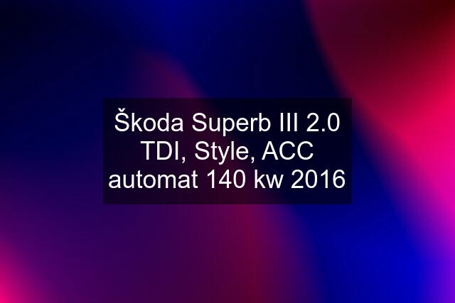 Škoda Superb III 2.0 TDI, Style, ACC automat 140 kw 2016