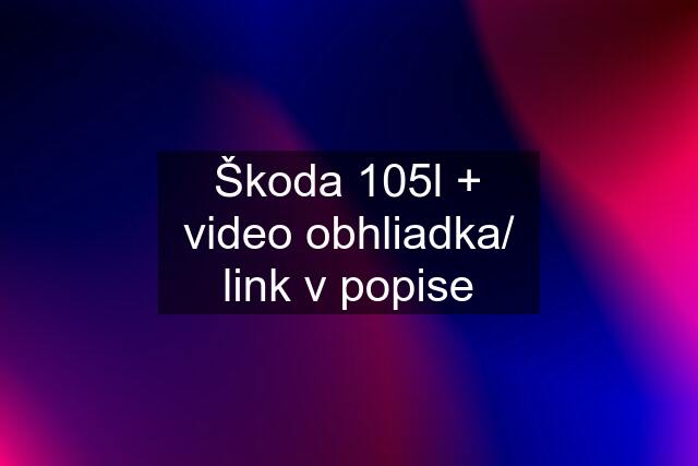 Škoda 105l + video obhliadka/ link v popise