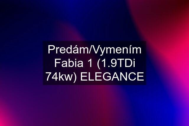 Predám/Vymením Fabia 1 (1.9TDi 74kw) ELEGANCE