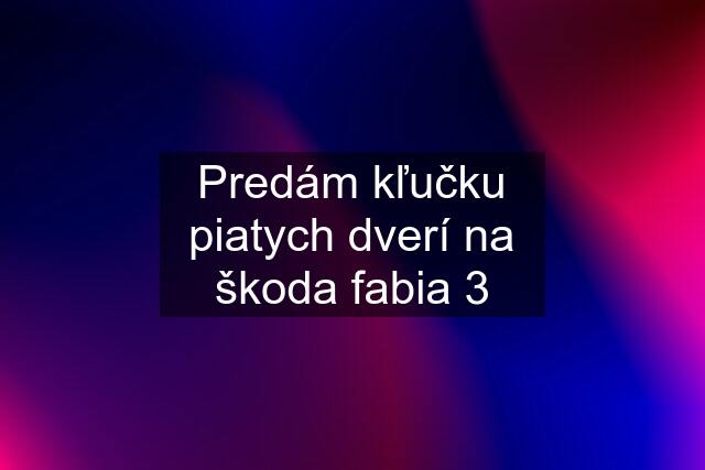 Predám kľučku piatych dverí na škoda fabia 3