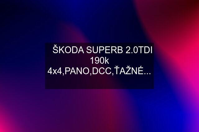 ✅️ŠKODA SUPERB 2.0TDI 190k 4x4,PANO,DCC,ŤAŽNÉ...✅️