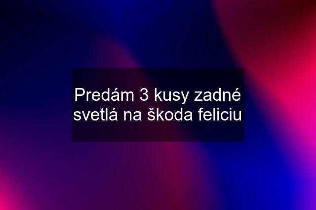 Predám 3 kusy zadné svetlá na škoda feliciu