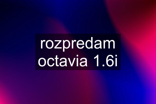 rozpredam octavia 1.6i