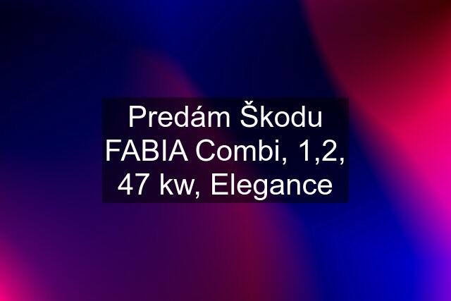 Predám Škodu FABIA Combi, 1,2, 47 kw, Elegance