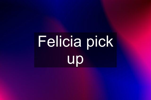 Felicia pick up