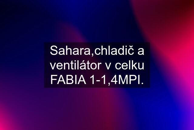 Sahara,chladič a ventilátor v celku FABIA 1-1,4MPI.