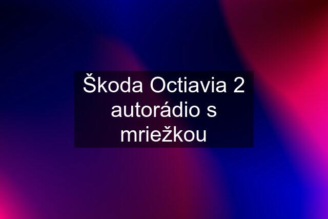 Škoda Octiavia 2 autorádio s mriežkou