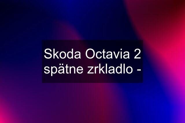 Skoda Octavia 2 spätne zrkladlo -