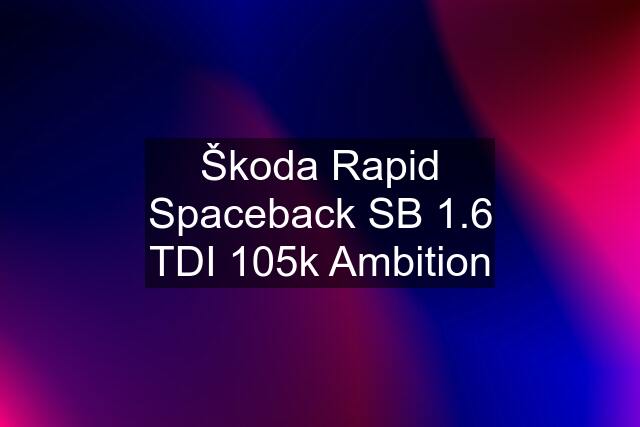 Škoda Rapid Spaceback SB 1.6 TDI 105k Ambition