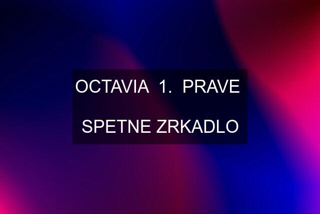 OCTAVIA  1.  PRAVE   SPETNE ZRKADLO