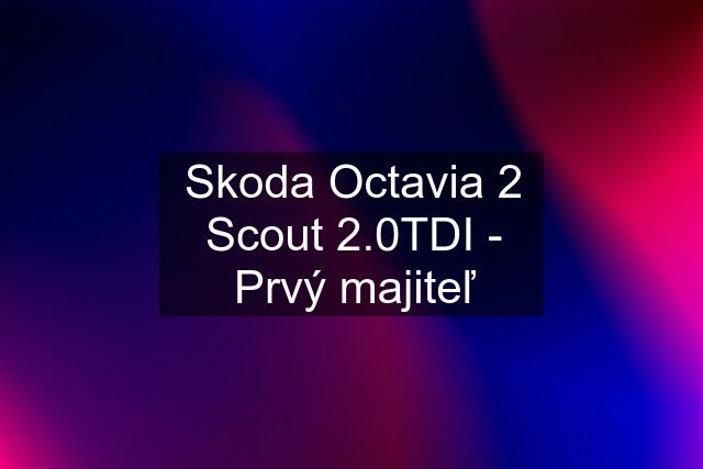 Skoda Octavia 2 Scout 2.0TDI - Prvý majiteľ