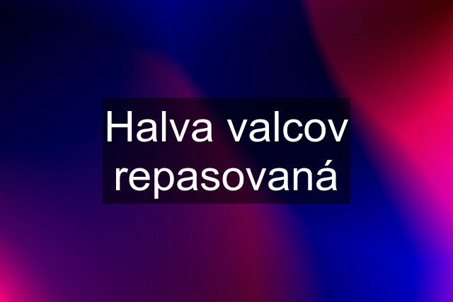 Halva valcov repasovaná