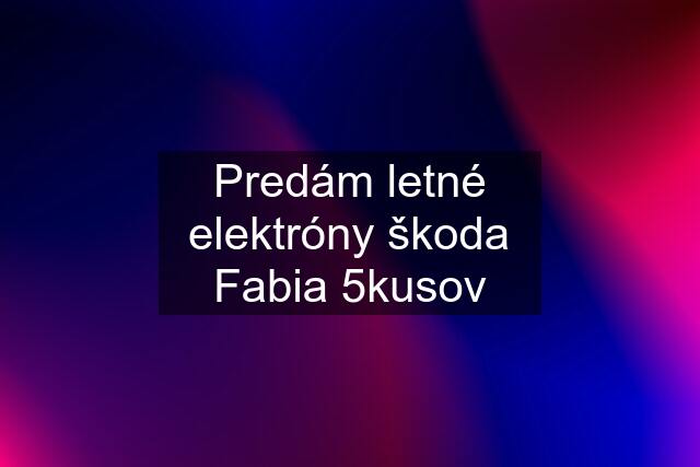 Predám letné elektróny škoda Fabia 5kusov