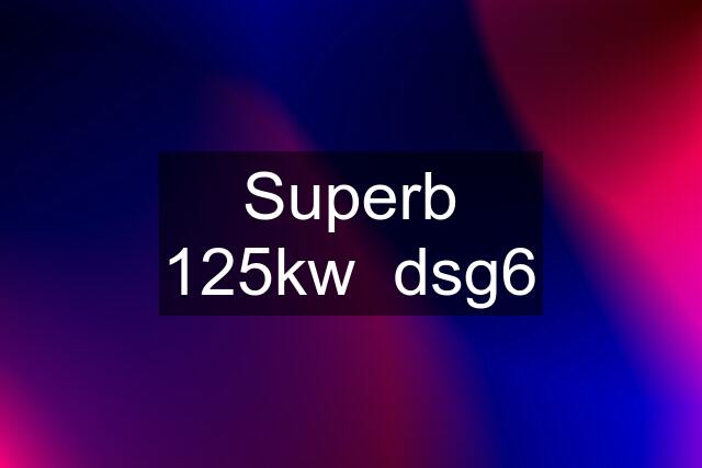 Superb 125kw  dsg6