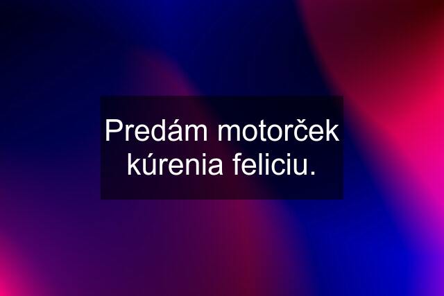 Predám motorček kúrenia feliciu.