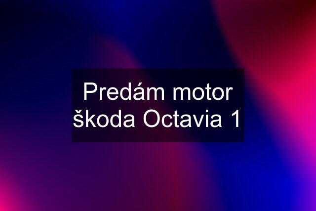 Predám motor škoda Octavia 1