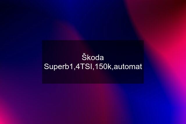 Škoda Superb1,4TSI,150k,automat