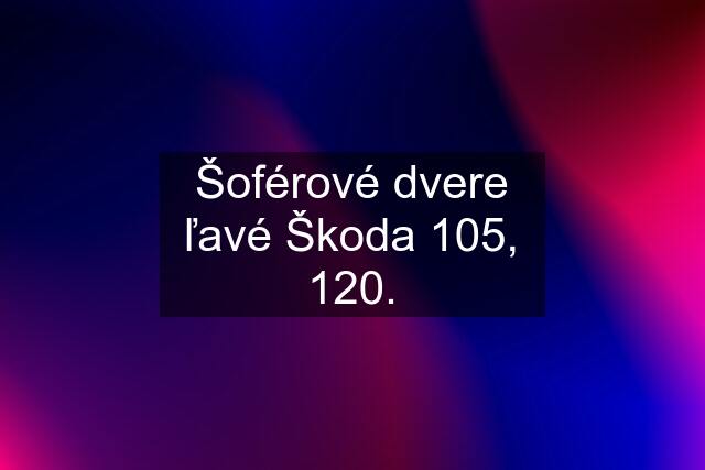 Šoférové dvere ľavé Škoda 105, 120.