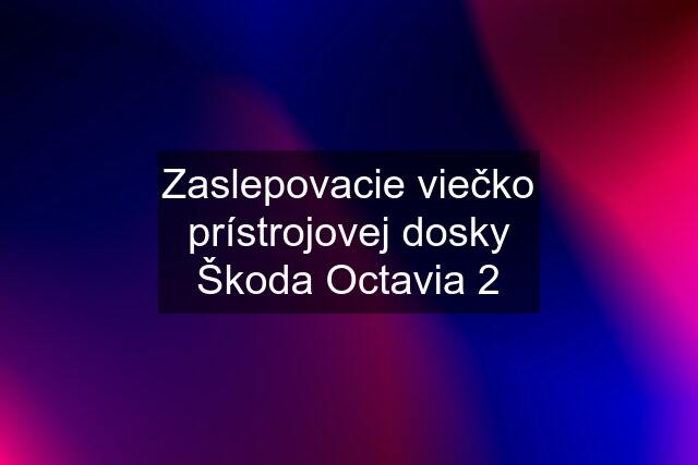 Zaslepovacie viečko prístrojovej dosky Škoda Octavia 2