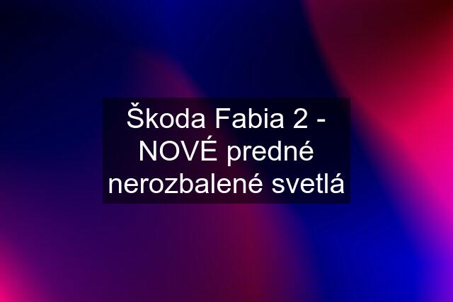 Škoda Fabia 2 - NOVÉ predné nerozbalené svetlá