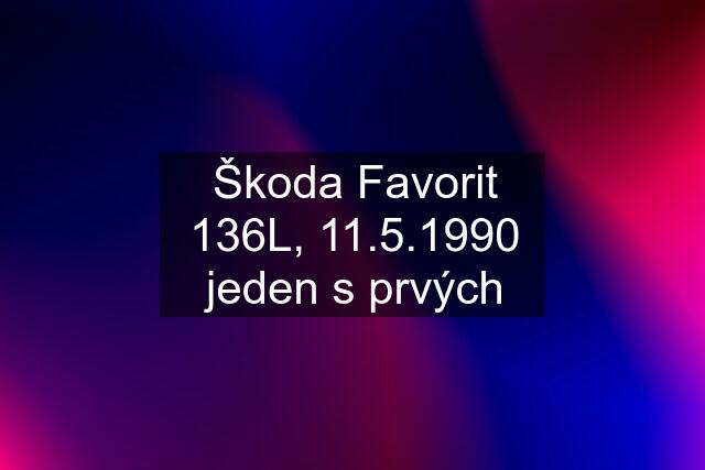 Škoda Favorit 136L, 11.5.1990 jeden s prvých