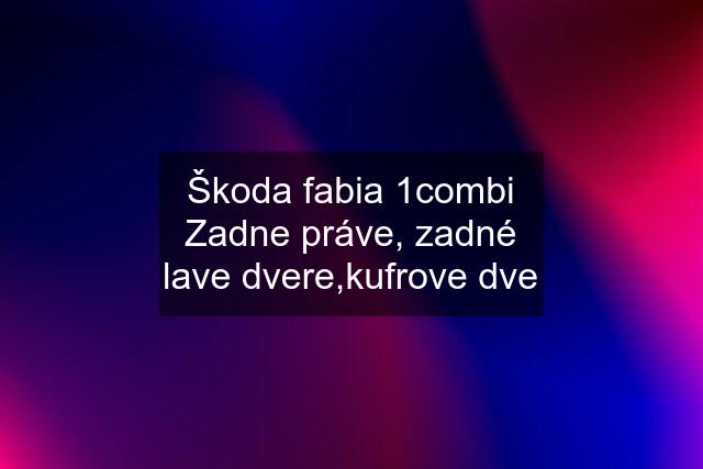 Škoda fabia 1combi Zadne práve, zadné lave dvere,kufrove dve