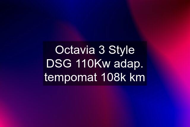 Octavia 3 Style DSG 110Kw adap. tempomat 108k km