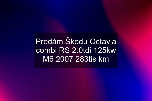 Predám Škodu Octavia combi RS 2.0tdi 125kw M6 2007 283tis km
