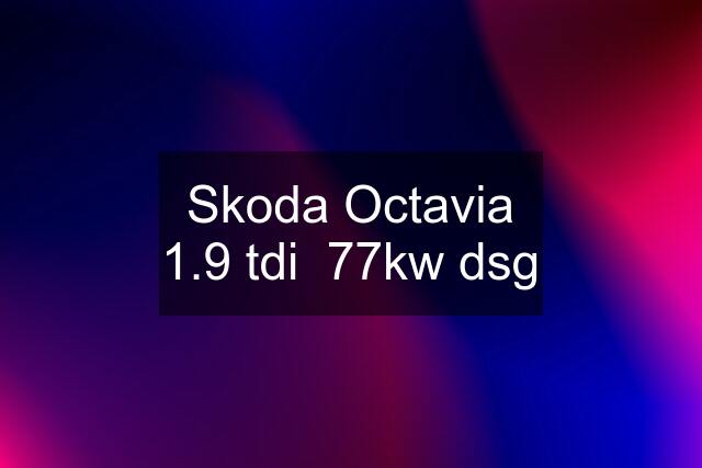 Skoda Octavia 1.9 tdi  77kw dsg