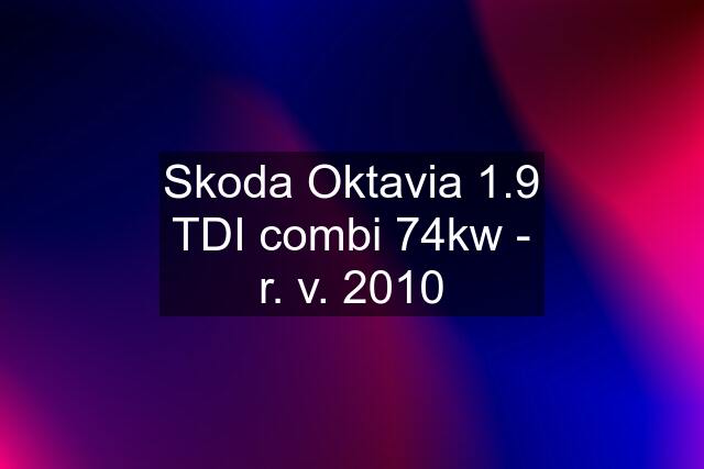 Skoda Oktavia 1.9 TDI combi 74kw - r. v. 2010