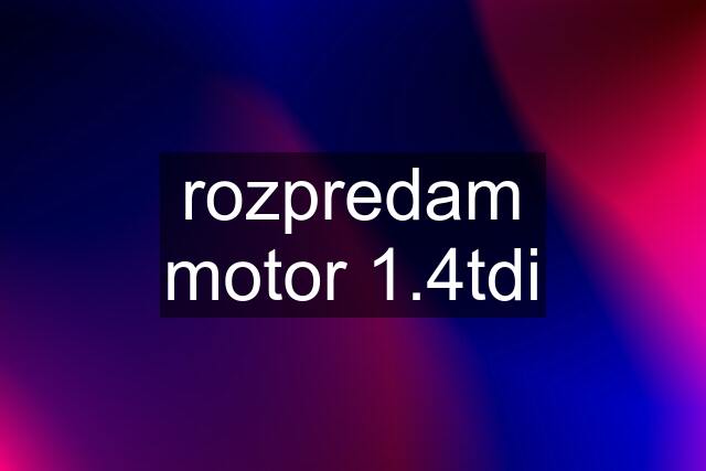 rozpredam motor 1.4tdi