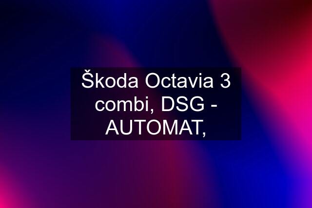 Škoda Octavia 3 combi, DSG - AUTOMAT,