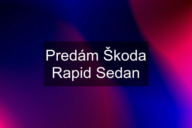 Predám Škoda Rapid Sedan