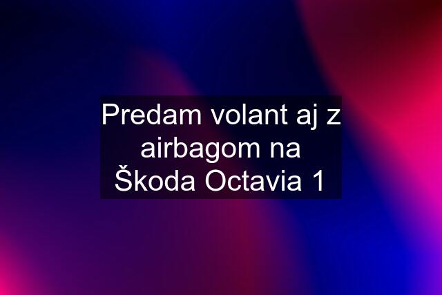 Predam volant aj z airbagom na Škoda Octavia 1