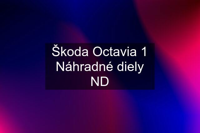 Škoda Octavia 1 Náhradné diely ND