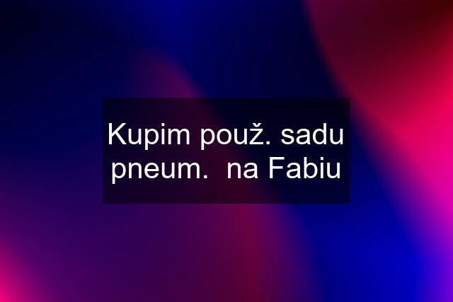 Kupim použ. sadu pneum.  na Fabiu